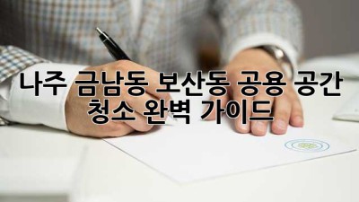 나주 금남동 보산동 공용 공간 청소 완벽 가이드