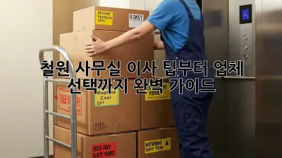 철원 사무실 이사, 팁부터 업체 선택까지 완벽 가이드!