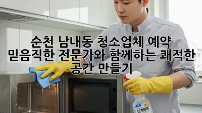 순천 남내동 청소업체 예약: 믿음직한 전문가와 함께하는 쾌적한 공간 만들기 ✨